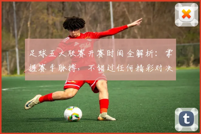 足球五大联赛开赛时间全解析：掌握赛季脉搏，不错过任何精彩对决
