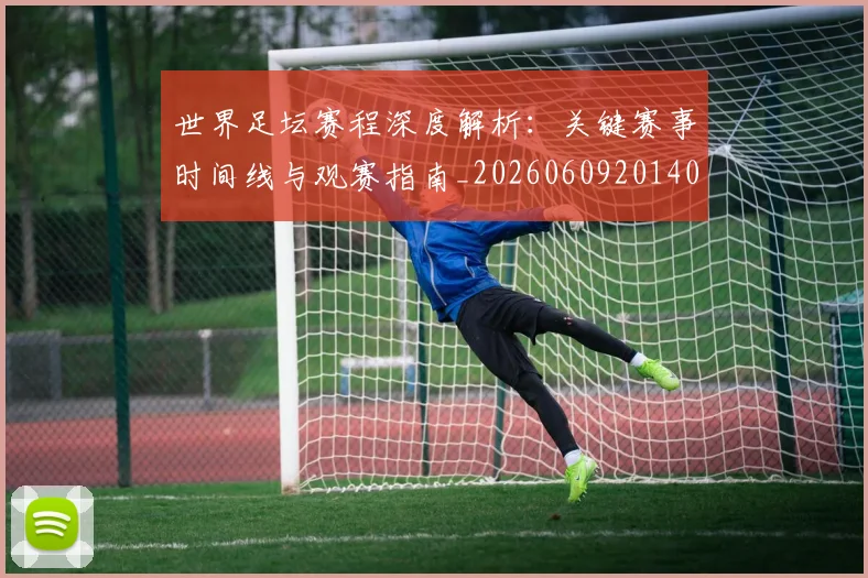 世界足坛赛程深度解析：关键赛事时间线与观赛指南_20260609201400
