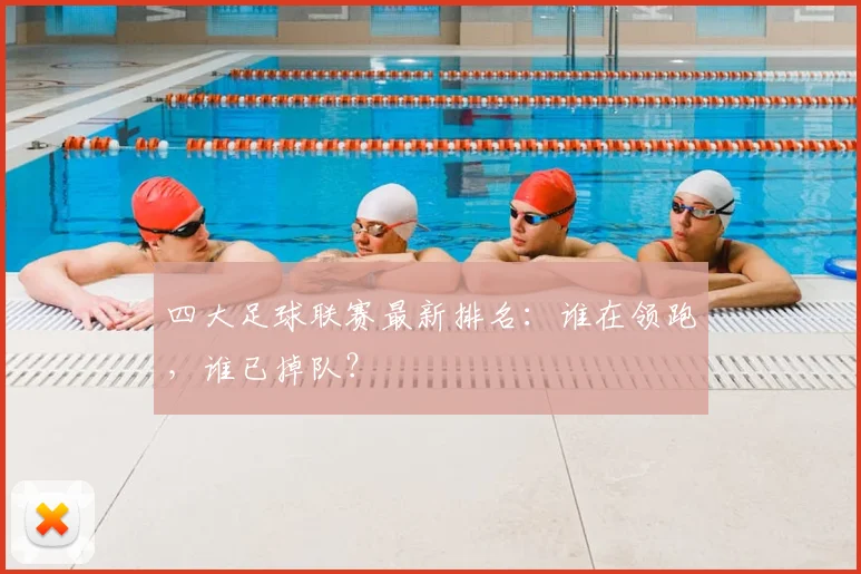 四大足球联赛最新排名：谁在领跑，谁已掉队？