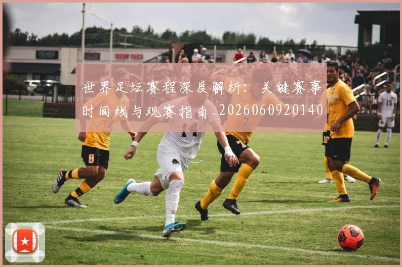 世界足坛赛程深度解析：关键赛事时间线与观赛指南_20260609201400