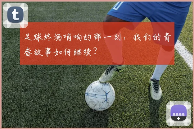 足球终场哨响的那一刻，我们的青春故事如何继续？