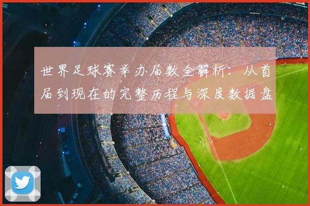 世界足球赛举办届数全解析：从首届到现在的完整历程与深度数据盘点