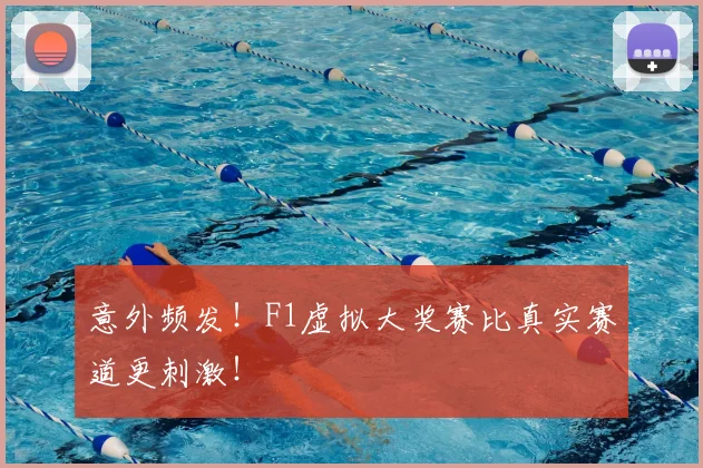 意外频发！F1虚拟大奖赛比真实赛道更刺激！