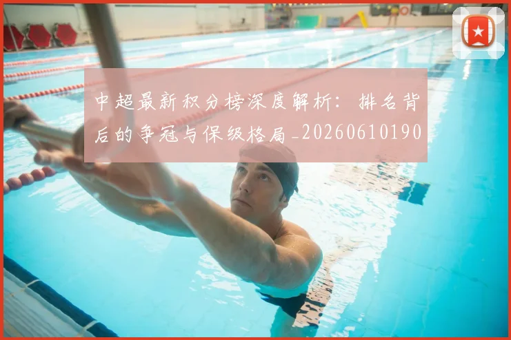 中超最新积分榜深度解析：排名背后的争冠与保级格局_20260610190413