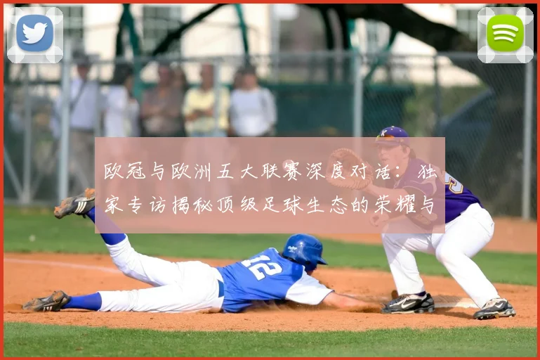 欧冠与欧洲五大联赛深度对话：独家专访揭秘顶级足球生态的荣耀与挑战