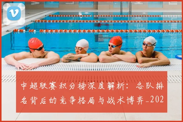 中超联赛积分榜深度解析：各队排名背后的竞争格局与战术博弈_20260611140841