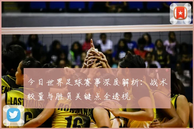 今日世界足球赛事深度解析：战术较量与胜负关键点全透视