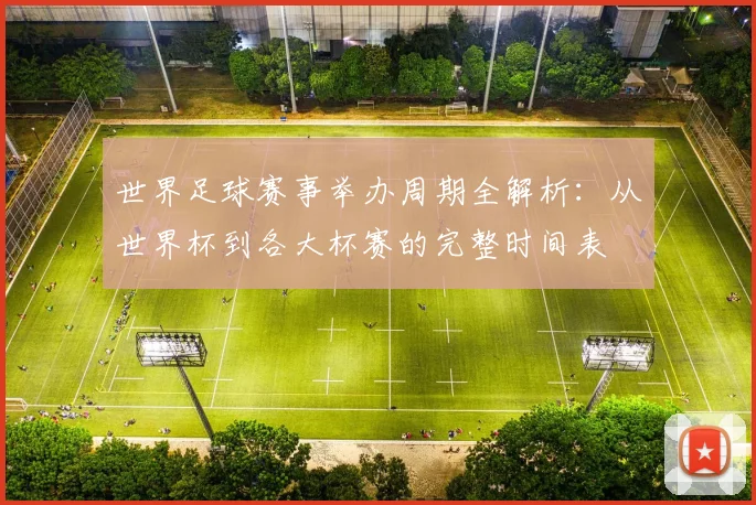 世界足球赛事举办周期全解析：从世界杯到各大杯赛的完整时间表