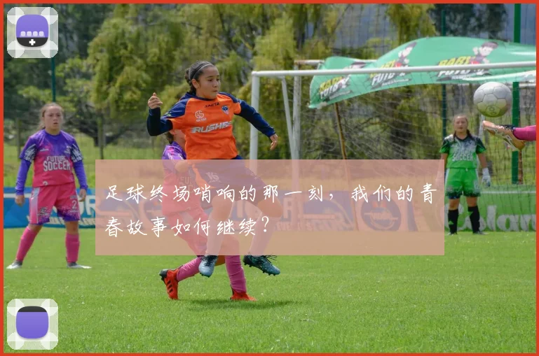 足球终场哨响的那一刻，我们的青春故事如何继续？
