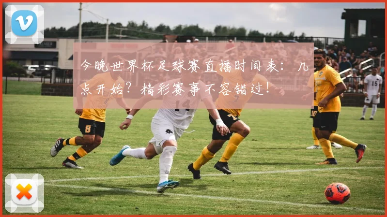 今晚世界杯足球赛直播时间表：几点开始？精彩赛事不容错过！